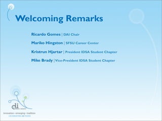 Welcoming Remarks
Ricardo Gomes | DAI Chair
Mariko Hingston | SFSU Career Center
Kristrun Hjartar | President IDSA Student...