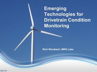 Emerging
Technologies for
Drivetrain Condition
Monitoring
Rich Wurzbach, MRG Labs
 