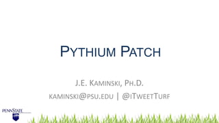PYTHIUM PATCH
J.E. KAMINSKI, PH.D.
KAMINSKI@PSU.EDU | @ITWEETTURF
 