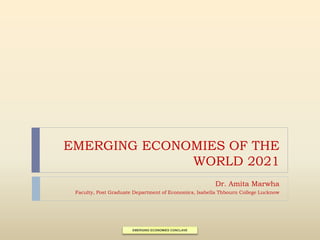 EMERGING ECONOMIES OF THE
WORLD 2021
Dr. Amita Marwha
Faculty, Post Graduate Department of Economics, Isabella Thbourn College Lucknow
EMERGING ECONOMIES CONCLAVE
 