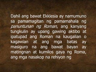 Dahil ang bawat Ekklesia ay namumuno
sa pamamagitan ng pamamahala ng
panuntunan ng Roman, ang kanyang
tungkulin ay upang gawing aktibo at
ipatupad ang Roman na kaugalian o
kagawian at ang mga batas ay
masiguro na ang bawat bayan ay
matingnan at kumilos gaya ng Roma,
ang mga nasakop na rehiyon ng
 