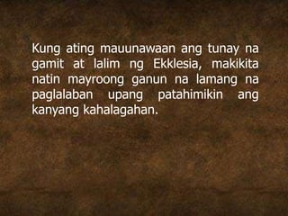 Kung ating mauunawaan ang tunay na
gamit at lalim ng Ekklesia, makikita
natin mayroong ganun na lamang na
paglalaban upang patahimikin ang
kanyang kahalagahan.
 