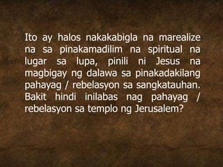 Ito ay halos nakakabigla na marealize
na sa pinakamadilim na spiritual na
lugar sa lupa, pinili ni Jesus na
magbigay ng dalawa sa pinakadakilang
pahayag / rebelasyon sa sangkatauhan.
Bakit hindi inilabas nag pahayag /
rebelasyon sa templo ng Jerusalem?
 