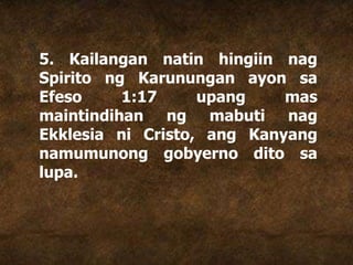 5. Kailangan natin hingiin nag
Spirito ng Karunungan ayon sa
Efeso 1:17 upang mas
maintindihan ng mabuti nag
Ekklesia ni Cristo, ang Kanyang
namumunong gobyerno dito sa
lupa.
 