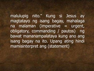 malulupig nito.” Kung si Jesus ay
magtatayo ng isang bagay, mahalaga
na malaman (imperative = urgent,
obligatory, commanding / pautos) ng
bawat mananampalataya kung ano ang
isang bagay na ito. Upang ating hindi
mamisinterpret ang (statement)
 