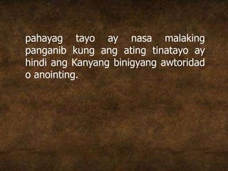pahayag tayo ay nasa malaking
panganib kung ang ating tinatayo ay
hindi ang Kanyang binigyang awtoridad
o anointing.
 