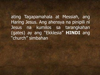 ating Tagapamahala at Messiah, ang
Haring Jesus. Ang ahensya na pinipili ni
Jesus na kumilos sa tarangkahan
(gates) ay ang “Ekklesia” HINDI ang
“church” simbahan
 