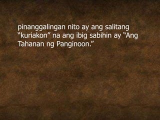 pinanggalingan nito ay ang salitang
“kuriakon” na ang ibig sabihin ay “Ang
Tahanan ng Panginoon.”
 