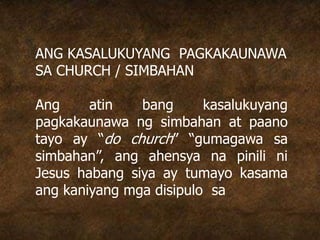 ANG KASALUKUYANG PAGKAKAUNAWA
SA CHURCH / SIMBAHAN
Ang atin bang kasalukuyang
pagkakaunawa ng simbahan at paano
tayo ay “do church” “gumagawa sa
simbahan”, ang ahensya na pinili ni
Jesus habang siya ay tumayo kasama
ang kaniyang mga disipulo sa
 