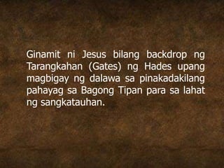 Ginamit ni Jesus bilang backdrop ng
Tarangkahan (Gates) ng Hades upang
magbigay ng dalawa sa pinakadakilang
pahayag sa Bagong Tipan para sa lahat
ng sangkatauhan.
 