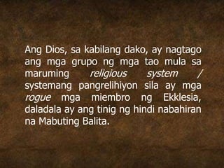 Ang Dios, sa kabilang dako, ay nagtago
ang mga grupo ng mga tao mula sa
maruming religious system /
systemang pangrelihiyon sila ay mga
rogue mga miembro ng Ekklesia,
daladala ay ang tinig ng hindi nabahiran
na Mabuting Balita.
 