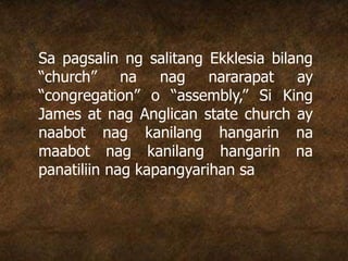 Sa pagsalin ng salitang Ekklesia bilang
“church” na nag nararapat ay
“congregation” o “assembly,” Si King
James at nag Anglican state church ay
naabot nag kanilang hangarin na
maabot nag kanilang hangarin na
panatiliin nag kapangyarihan sa
 