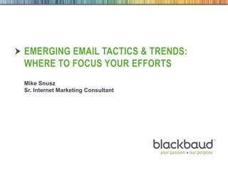 4/21/2014 Footer 1
EMERGING EMAIL TACTICS & TRENDS:
WHERE TO FOCUS YOUR EFFORTS
Mike Snusz
Sr. Internet Marketing Consultant
 