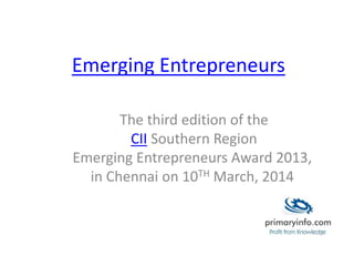 Emerging Entrepreneurs
The third edition of the
CII Southern Region
Emerging Entrepreneurs Award 2013,
in Chennai on 10TH March, 2014
 