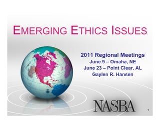 EMERGING ETHICS ISSUES
           2011 Regional Meetings
              June 9 – Omaha, NE
            June 23 – Point Clear, AL
               Gaylen R. Hansen




                                        1
 