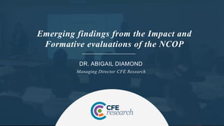 DR. ABIGAIL DIAMOND
Managing Director CFE Research
Emerging findings from the Impact and
Formative evaluations of the NCOP
 