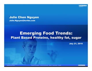 © 2016 HORIBA, Ltd. All rights reserved. 1© 2016 HORIBA, Ltd. All rights reserved. 1
Emerging Food Trends:
Plant Based Proteins, healthy fat, sugar
Julie Chen Nguyen
Julie.Nguyen@horiba.com
July 21, 2016
 