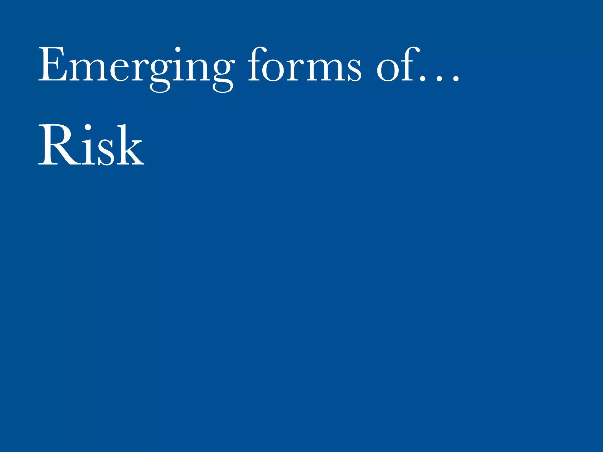Emerging forms of…
Risk
 