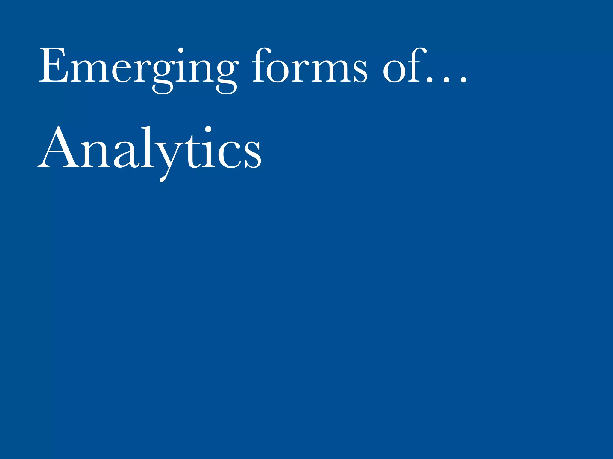 Emerging forms of…
Analytics
 