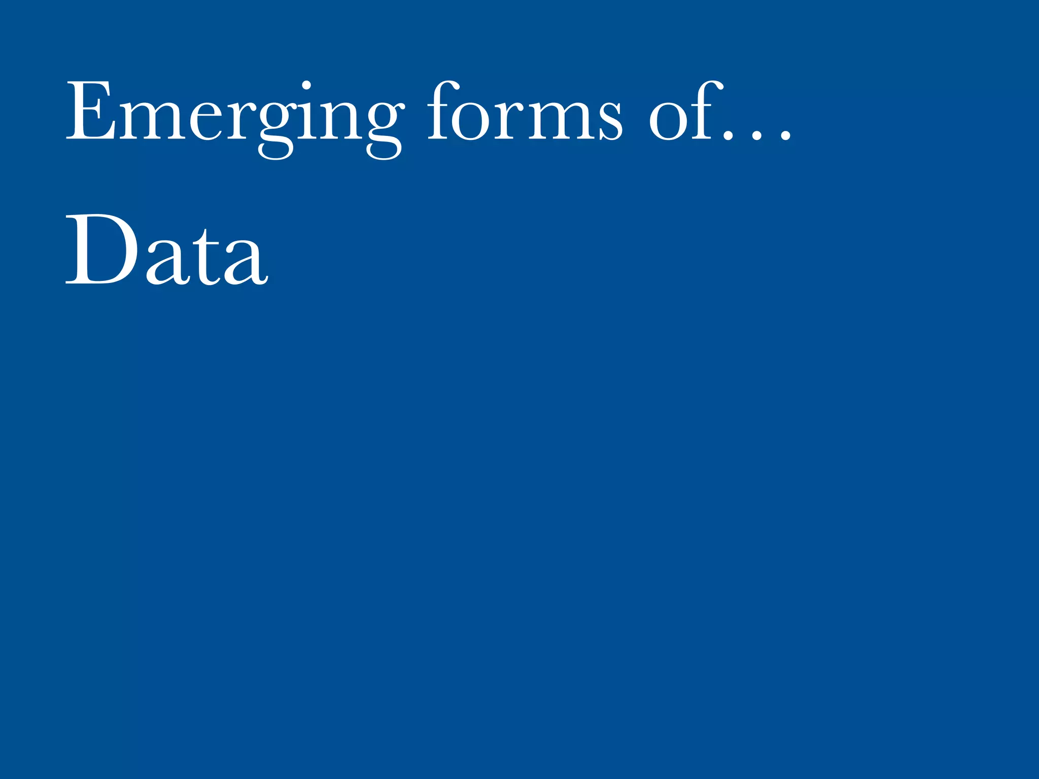 Emerging forms of…
Data
 