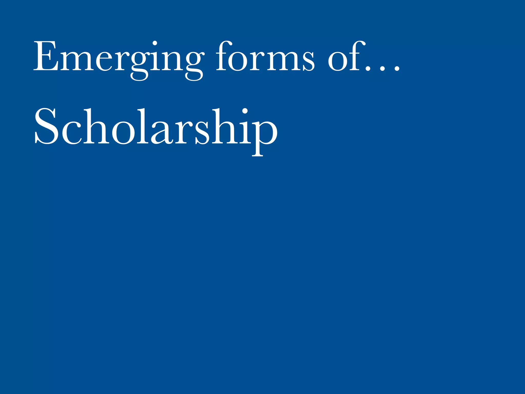 Emerging forms of…
Scholarship
 