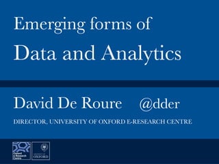 David De Roure
 @dder


Emerging forms of
Data and Analytics
DIRECTOR, UNIVERSITY OF OXFORD E-RESEARCH CENTRE
 
