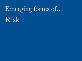 Emerging forms of…
Risk
 