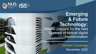 Emerging
& Future
Technology:
How to prepare for the next
10 years of radical digital
transformation
Damien Cummings
November 2023
 