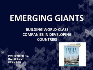 EMERGING GIANTS
         BUILDING WORLD-CLASS
        COMPANIES IN DEVELOPING
               COUNTRIES


PRESENTED BY-
RAJALAXMI
PRAKASH
 