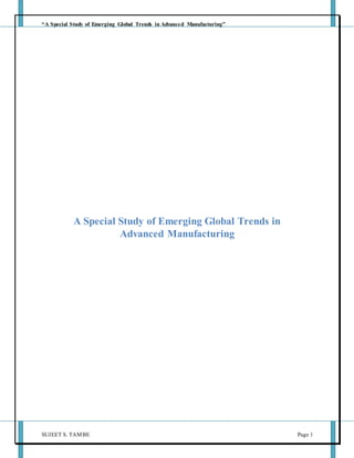 “A Special Study of Emerging Global Trends in Advanced Manufacturing”
SUJEET S. TAMBE Page 1
A Special Study of Emerging Global Trends in
Advanced Manufacturing
 