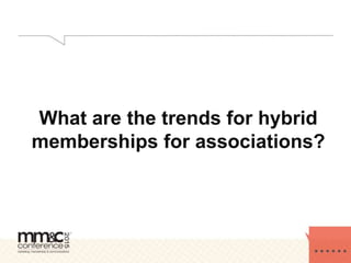 What are the trends for hybrid
memberships for associations?
 