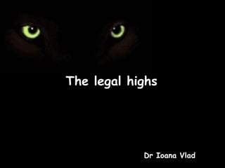 The legal highs

Dr Ioana Vlad

 