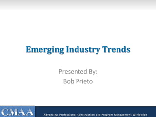 Emerging Industry Trends
Presented By:
Bob Prieto
Advancing Professional Construction and Program Management Worldwide
 