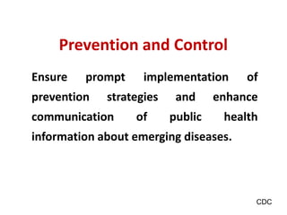 Ensure prompt implementation of
prevention strategies and enhance
communication of public health
information about emerging diseases.
Prevention and Control
CDC