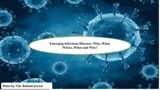 Emerging Infectious Diseases: Who, What,
Where, When and Why?
Done by: Gh. Rabani neyazi
 