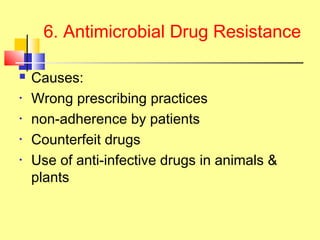 6. Antimicrobial Drug Resistance
 Causes:
• Wrong prescribing practices
• non-adherence by patients
• Counterfeit drugs
• Use of anti-infective drugs in animals &
plants
 
