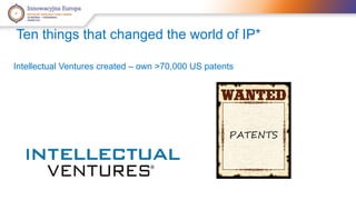 Ten things that changed the world of IP* 
Intellectual Ventures created – own >70,000 US patents 
 