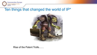 Ten things that changed the world of IP* 
Rise of the Patent Trolls…… 
 