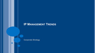 IP MANAGEMENT TRENDS 
Corporate Strategy 
 