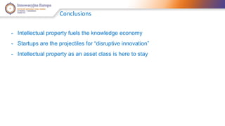 Conclusions 
- Intellectual property fuels the knowledge economy 
- Startups are the projectiles for “disruptive innovation” 
- Intellectual property as an asset class is here to stay 
