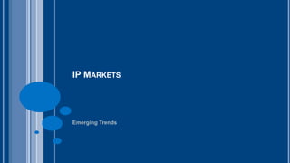 IP MARKETS 
Emerging Trends 
 