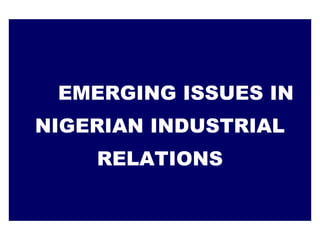 EMERGING ISSUES IN
NIGERIAN INDUSTRIAL
RELATIONS
 