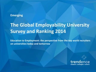 Emerging
The Global Employability University
Survey and Ranking 2014
Education to Employment: the perspective from the top world recruiters
on universities today and tomorrow
 