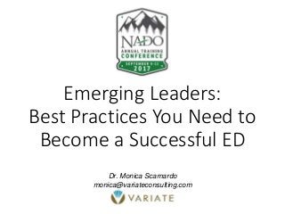 Emerging Leaders:
Best Practices You Need to
Become a Successful ED
Dr. Monica Scamardo
monica@variateconsulting.com
 