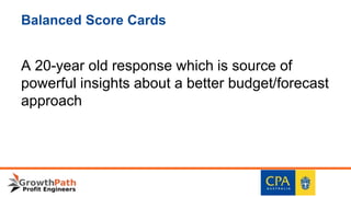 Balanced Score Cards
A 20-year old response which is source of
powerful insights about a better budget/forecast
approach
 