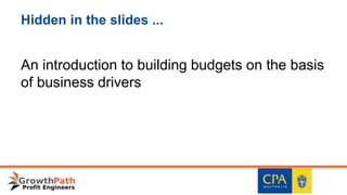 Hidden in the slides ...
An introduction to building budgets on the basis
of business drivers
 