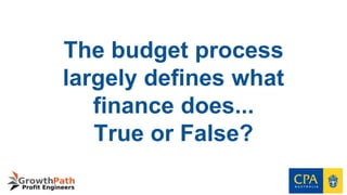 The budget process
largely defines what
finance does...
True or False?
 