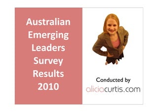 Australian
Emerging 
 Leaders 
 Survey
 Results       Conducted by
  2010       aliciacurtis.com
 