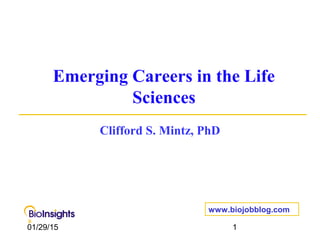 01/29/15 1
Emerging Careers in the Life
Sciences
Clifford S. Mintz, PhD
www.biojobblog.com
 