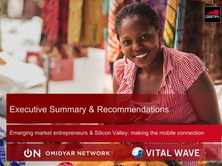 © GSMA 2014 
Emerging market entrepreneurs & Silicon Valley: making the mobile connection 
Executive Summary & Recommendations  